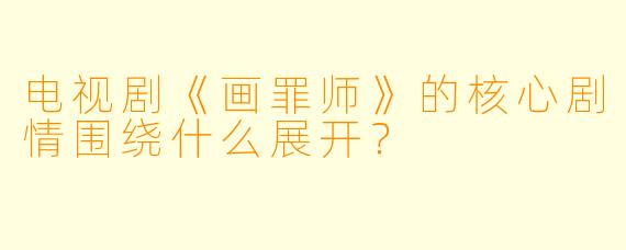 电视剧《画罪师》的核心剧情围绕什么展开?