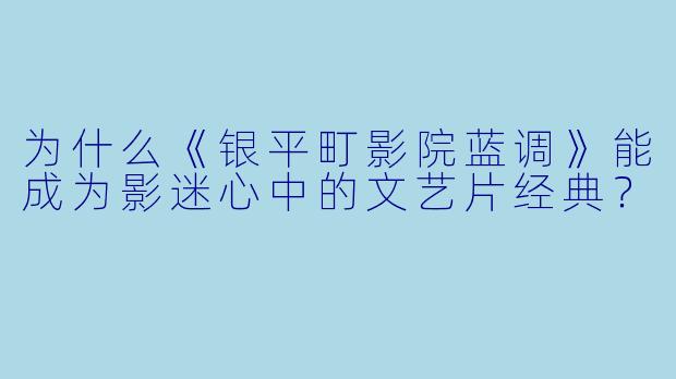 为什么《银平町影院蓝调》能成为影迷心中的文艺片经典？