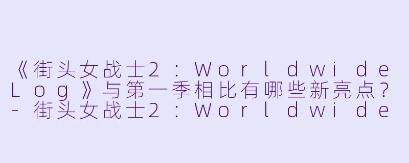《街头女战士2:WorldwideLog》与第一季相比有哪些新亮点?