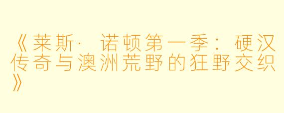 《莱斯·诺顿第一季：硬汉传奇与澳洲荒野的狂野交织》