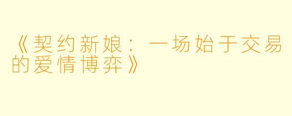 《契约新娘：一场始于交易的爱情博弈》