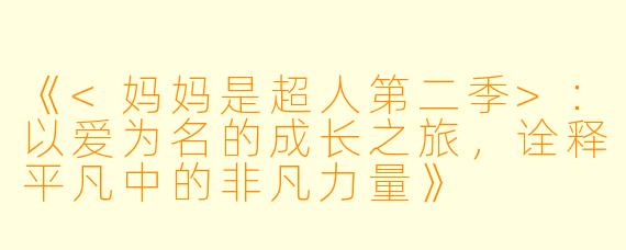《<妈妈是超人第二季>：以爱为名的成长之旅，诠释平凡中的非凡力量》