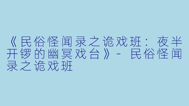 《民俗怪闻录之诡戏班：夜半开锣的幽冥戏台》-民俗怪闻录之诡戏班