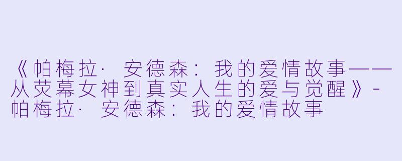 《帕梅拉·安德森：我的爱情故事——从荧幕女神到真实人生的爱与觉醒》-帕梅拉·安德森：我的爱情故事