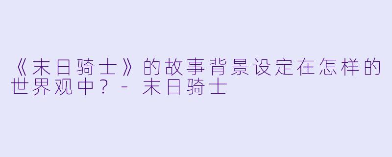 《末日骑士》的故事背景设定在怎样的世界观中？