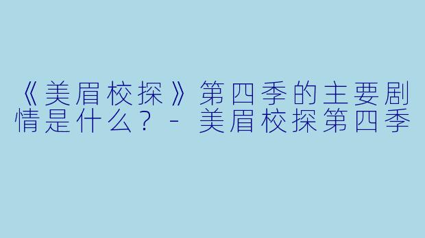 《美眉校探》第四季的主要剧情是什么?