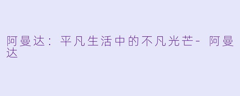 阿曼达：平凡生活中的不凡光芒