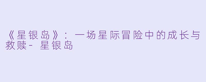 《星银岛》:一场星际冒险中的成长与救赎