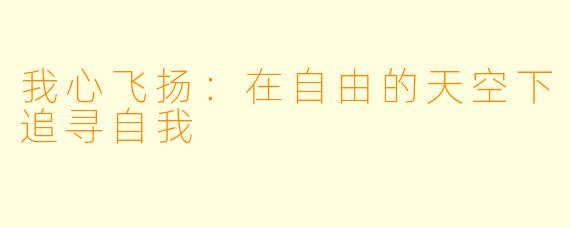 我心飞扬:在自由的天空下追寻自我