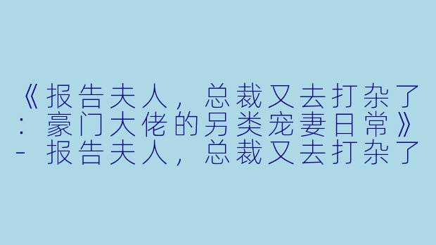 《报告夫人,总裁又去打杂了:豪门大佬的另类宠妻日常》