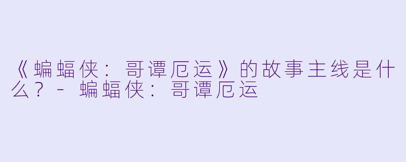 《蝙蝠侠：哥谭厄运》的故事主线是什么？-蝙蝠侠：哥谭厄运