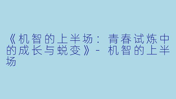 《机智的上半场：青春试炼中的成长与蜕变》-机智的上半场