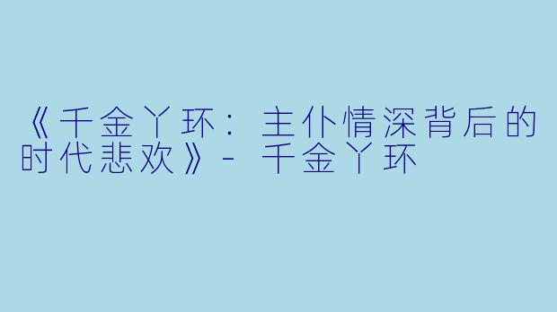 《千金丫环：主仆情深背后的时代悲欢》-千金丫环
