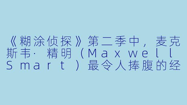 《糊涂侦探》第二季中，麦克斯韦·精明（MaxwellSmart）最令人捧腹的经典桥段是哪一集？