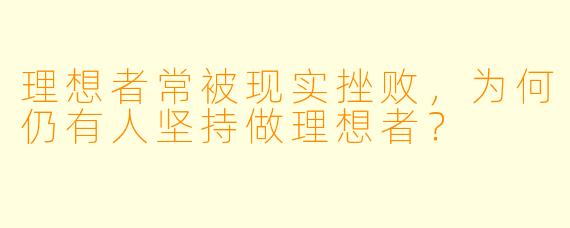 理想者常被现实挫败,为何仍有人坚持做理想者?