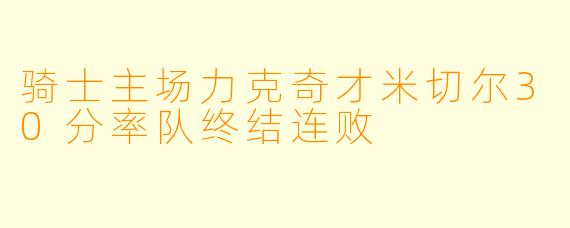 骑士主场力克奇才米切尔30分率队终结连败