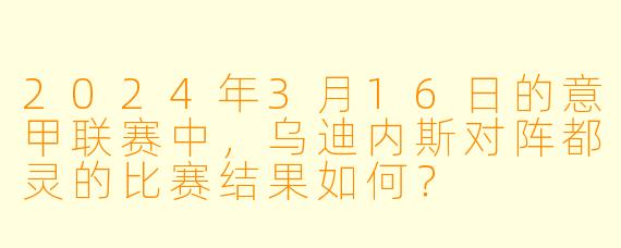 2024年3月16日的意甲联赛中,乌迪内斯对阵都灵的比赛结果如何?