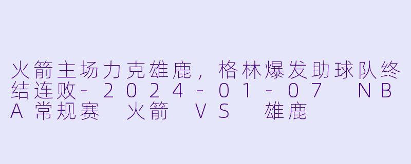 火箭主场力克雄鹿,格林爆发助球队终结连败