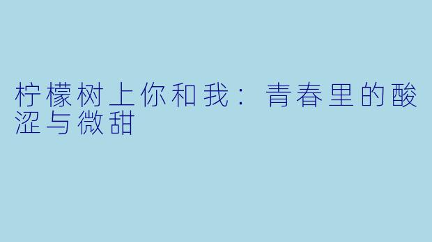 柠檬树上你和我：青春里的酸涩与微甜