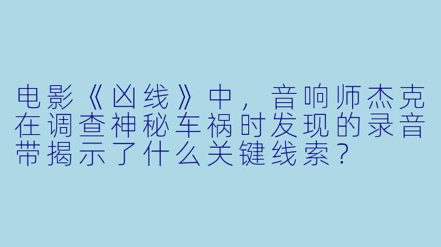 电影《凶线》中，音响师杰克在调查神秘车祸时发现的录音带揭示了什么关键线索？