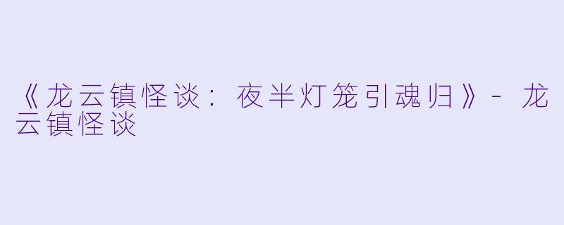 《龙云镇怪谈：夜半灯笼引魂归》-龙云镇怪谈