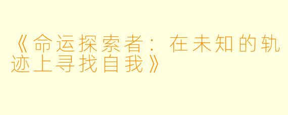 《命运探索者:在未知的轨迹上寻找自我》
