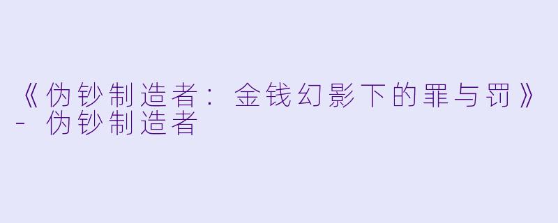 《伪钞制造者：金钱幻影下的罪与罚》-伪钞制造者