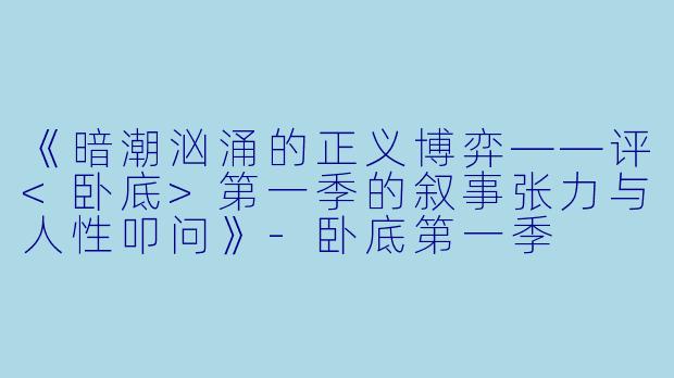 《暗潮汹涌的正义博弈——评<卧底>第一季的叙事张力与人性叩问》-卧底第一季
