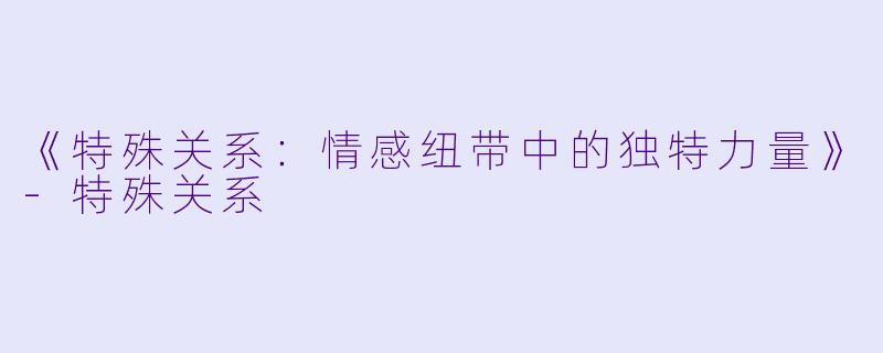 《特殊关系：情感纽带中的独特力量》-特殊关系