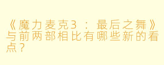 《魔力麦克3:最后之舞》与前两部相比有哪些新的看点?