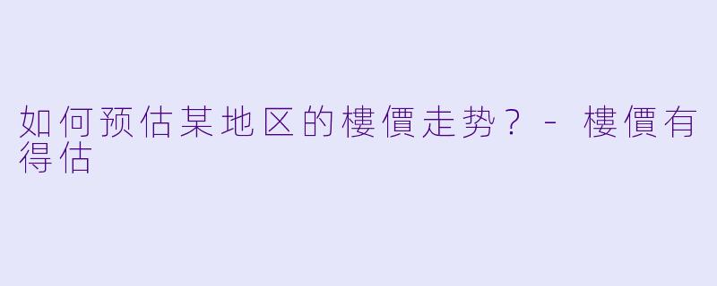 如何预估某地区的樓價走势?