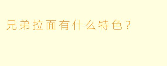 兄弟拉面有什么特色？