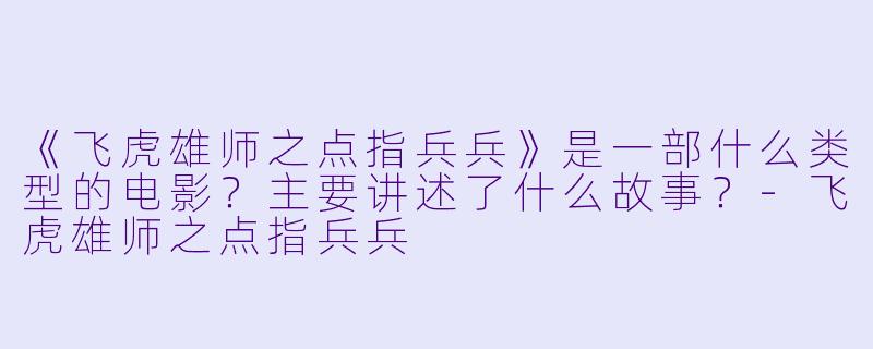 《飞虎雄师之点指兵兵》是一部什么类型的电影?主要讲述了什么故事?