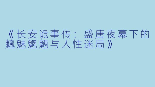 《长安诡事传：盛唐夜幕下的魑魅魍魉与人性迷局》