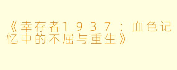 《幸存者1937：血色记忆中的不屈与重生》