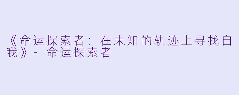 《命运探索者：在未知的轨迹上寻找自我》-命运探索者