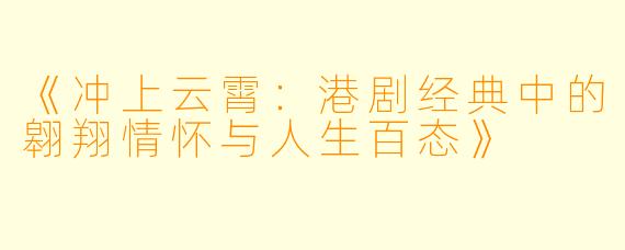 《冲上云霄:港剧经典中的翱翔情怀与人生百态》