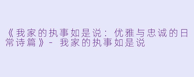 《我家的执事如是说：优雅与忠诚的日常诗篇》-我家的执事如是说