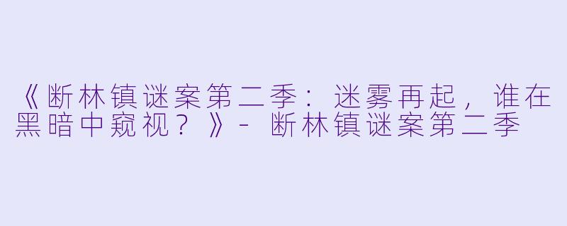 《断林镇谜案第二季:迷雾再起,谁在黑暗中窥视?》