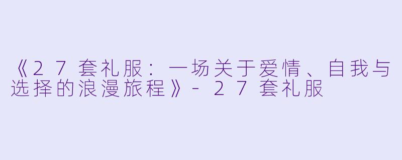 《27套礼服:一场关于爱情、自我与选择的浪漫旅程》