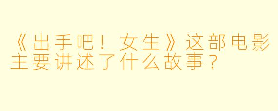 《出手吧！女生》这部电影主要讲述了什么故事？