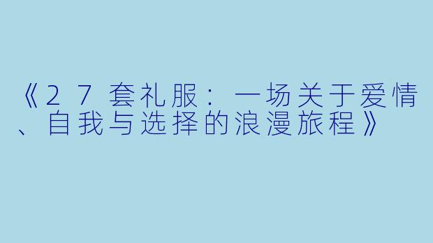 《27套礼服：一场关于爱情、自我与选择的浪漫旅程》