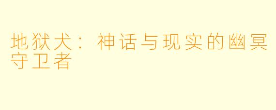 地狱犬：神话与现实的幽冥守卫者