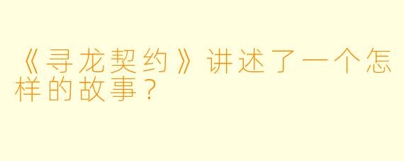 《寻龙契约》讲述了一个怎样的故事?