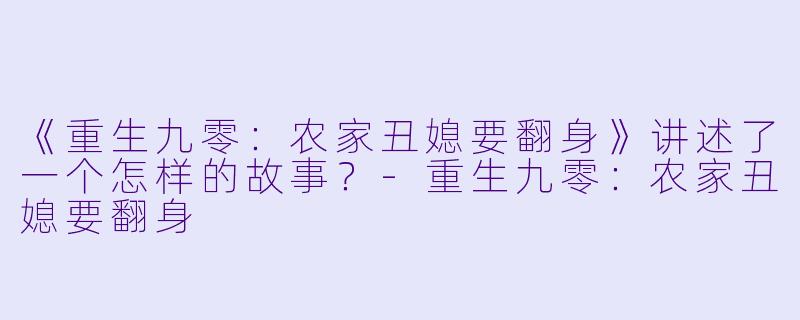 《重生九零:农家丑媳要翻身》讲述了一个怎样的故事?