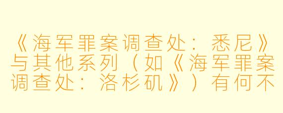 《海军罪案调查处:悉尼》与其他系列(如《海军罪案调查处:洛杉矶》)有何不同?