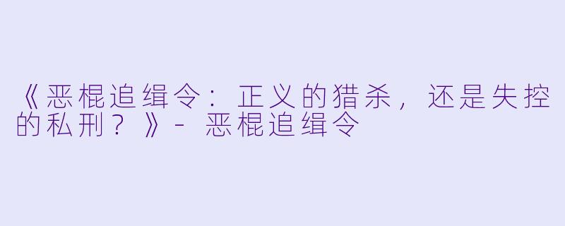 《恶棍追缉令：正义的猎杀，还是失控的私刑？》-恶棍追缉令
