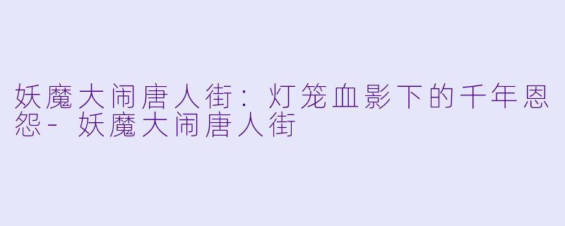 妖魔大闹唐人街：灯笼血影下的千年恩怨-妖魔大闹唐人街