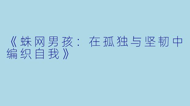 《蛛网男孩：在孤独与坚韧中编织自我》