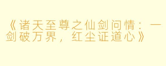 《诸天至尊之仙剑问情：一剑破万界，红尘证道心》